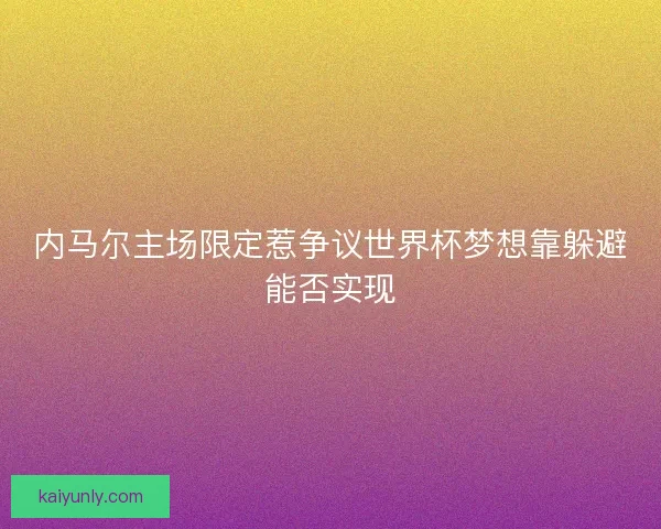内马尔主场限定惹争议世界杯梦想靠躲避能否实现