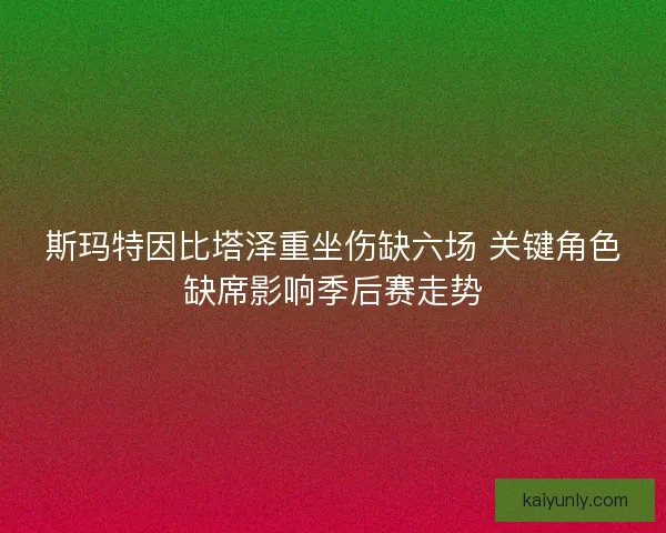 斯玛特因比塔泽重坐伤缺六场 关键角色缺席影响季后赛走势 斯玛特因比塔泽重坐伤缺六场 关键角色缺席影响季后赛走势