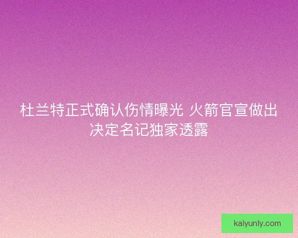 杜兰特正式确认伤情曝光 火箭官宣做出决定名记独家透露 杜兰特正式确认伤情曝光 火箭官宣做出决定名记独家透露