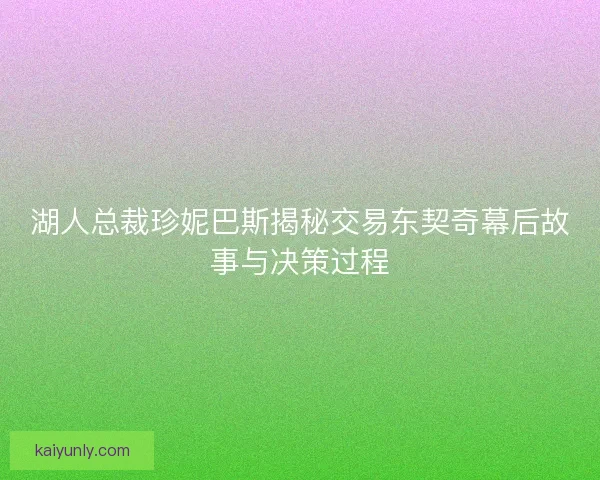 湖人总裁珍妮巴斯揭秘交易东契奇幕后故事与决策过程 湖人总裁珍妮巴斯揭秘交易东契奇幕后故事与决策过程