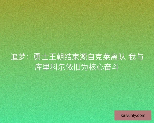 追梦：勇士王朝结束源自克莱离队 我与库里科尔依旧为核心奋斗