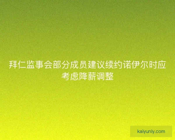拜仁监事会部分成员建议续约诺伊尔时应考虑降薪调整