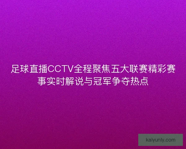 足球直播CCTV全程聚焦五大联赛精彩赛事实时解说与冠军争夺热点