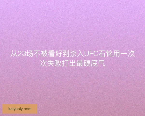 从23场不被看好到杀入UFC石铭用一次次失败打出最硬底气