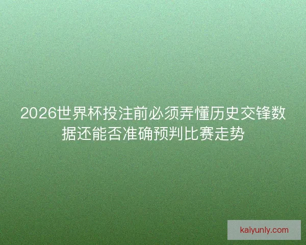 2026世界杯投注前必须弄懂历史交锋数据还能否准确预判比赛走势