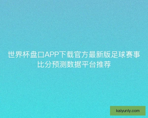 世界杯盘口APP下载官方最新版足球赛事比分预测数据平台推荐