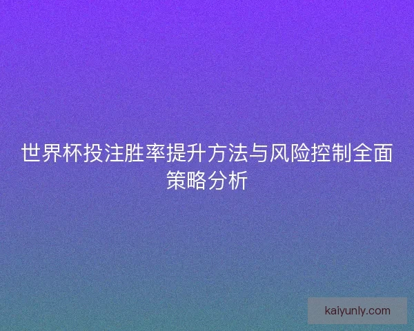 世界杯投注胜率提升方法与风险控制全面策略分析