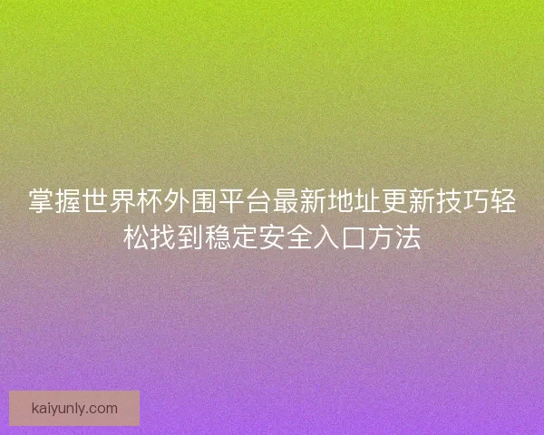 掌握世界杯外围平台最新地址更新技巧轻松找到稳定安全入口方法