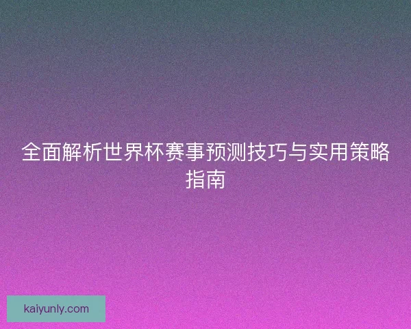 全面解析世界杯赛事预测技巧与实用策略指南 全面解析世界杯赛事预测技巧与实用策略指南