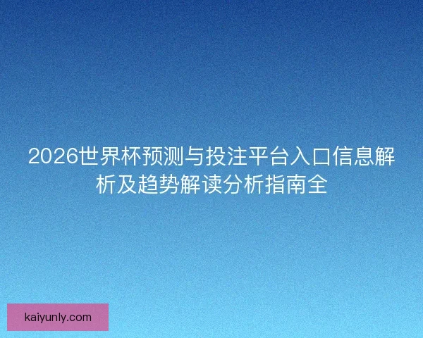 2026世界杯预测与投注平台入口信息解析及趋势解读分析指南全