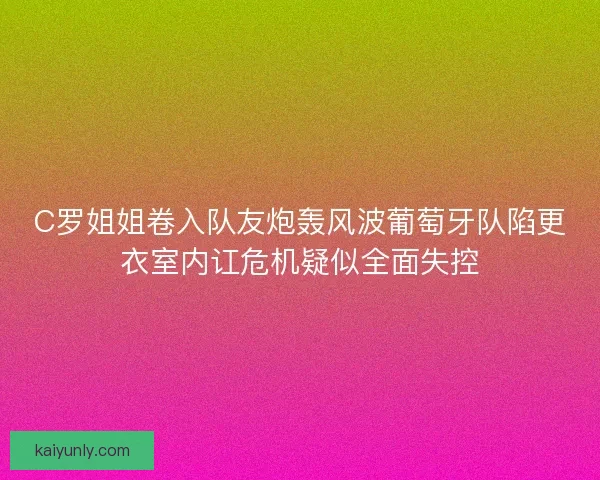 C罗姐姐卷入队友炮轰风波葡萄牙队陷更衣室内讧危机疑似全面失控