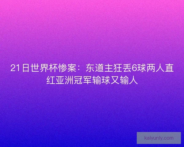 21日世界杯惨案:东道主狂丢6球两人直红亚洲冠军输球又输人 21日世界杯惨案:东道主狂丢6球两人直红亚洲冠军输球又输人