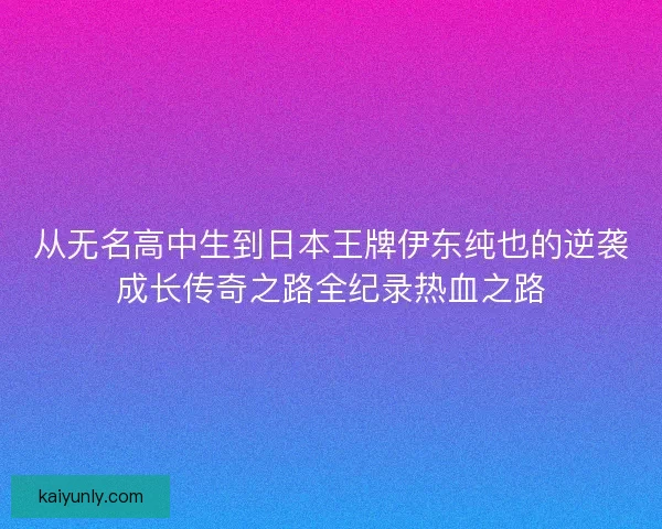 从无名高中生到日本王牌伊东纯也的逆袭成长传奇之路全纪录热血之路